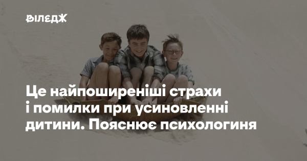 Ось найчастіші побоювання та хибні кроки під час усиновлення дитини. Розповідає психолог