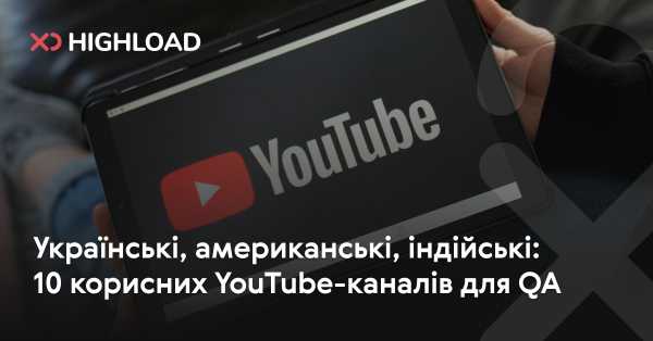 Українські, американські, індійські: 10 YouTube-каналів, корисних для QA