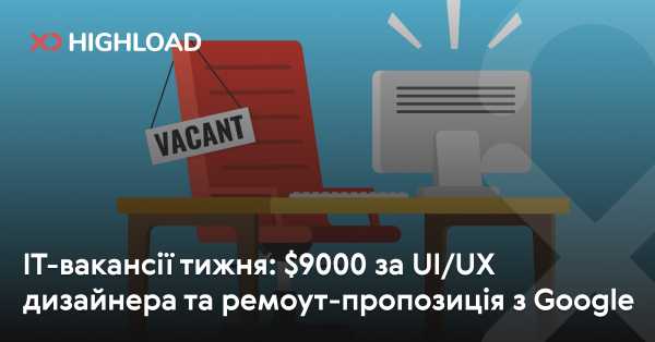 IT-вакансії тижня: UI/UX дизайнер з зарплатою $9000 та віддалена пропозиція від Google